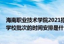 海南職業(yè)技術(shù)學(xué)院2021招生簡章（2022海南高考高職高專學(xué)校批次的時(shí)間安排是什么）