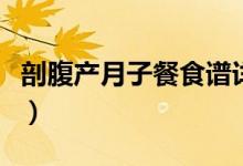 剖腹產(chǎn)月子餐食譜詳細（剖腹產(chǎn)月子餐怎么吃）