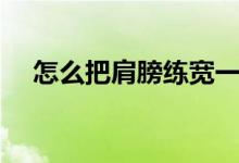 怎么把肩膀練寬一點（怎么把肩膀練寬）