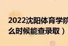 2022沈陽(yáng)體育學(xué)院錄取時(shí)間及查詢?nèi)肟冢ㄊ裁磿r(shí)候能查錄?。?class=