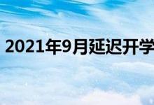 2021年9月延遲開(kāi)學(xué)嗎（開(kāi)學(xué)時(shí)間最新通知）