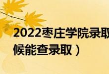 2022棗莊學院錄取時間及查詢?nèi)肟冢ㄊ裁磿r候能查錄?。?class=