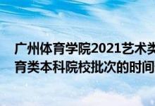 廣州體育學院2021藝術類招生（2022廣東高考藝術類、體育類本科院校批次的時間安排是什么）