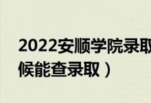 2022安順學(xué)院錄取時(shí)間及查詢?nèi)肟冢ㄊ裁磿r(shí)候能查錄?。?class=