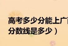 高考多少分能上廣西中醫(yī)藥大學(xué)（2020錄取分數(shù)線是多少）