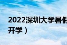 2022深圳大學(xué)暑假放假時間安排（什么時間開學(xué)）