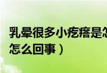 乳暈很多小疙瘩是怎么回事(乳暈有小疙瘩是怎么回事)