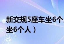 新交規(guī)5座車坐6個(gè)人不處罰嗎（新交規(guī)5座車坐6個(gè)人）