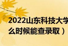 2022山東科技大學錄取時間及查詢入口（什么時候能查錄?。?class=