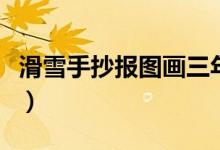 滑雪手抄報(bào)圖畫三年級(jí)（滑雪手抄報(bào)圖片大全）
