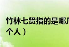 竹林七賢指的是哪幾位（竹林七賢指的是哪七個(gè)人）