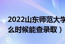 2022山東師范大學(xué)錄取時(shí)間及查詢(xún)?nèi)肟冢ㄊ裁磿r(shí)候能查錄?。?class=
