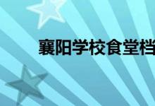 襄陽學校食堂檔口招租（襄陽學校）