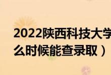 2022陜西科技大學錄取時間及查詢入口（什么時候能查錄?。?class=