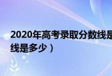 2020年高考錄取分數(shù)線是多少新疆（2020年高考錄取分數(shù)線是多少）
