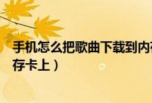 手機怎么把歌曲下載到內存卡里（手機怎么把歌曲下載到內存卡上）