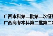 廣西本科第二批第二次征集志愿志愿什么時(shí)候出結(jié)果（2022廣西高考本科第二批第二次征集志愿填報(bào)時(shí)間是什么）