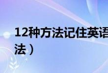 12種方法記住英語(yǔ)單詞（記憶單詞的高效方法）