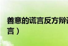 善意的謊言反方辯詞100個字（善意的謊言名言）