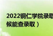 2022銅仁學(xué)院錄取時間及查詢?nèi)肟冢ㄊ裁磿r候能查錄?。?class=