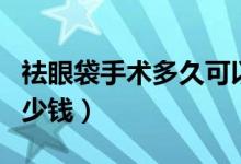 祛眼袋手術多久可以恢復正常（祛眼袋手術多少錢）