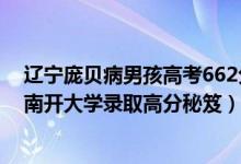 遼寧龐貝病男孩高考662分考入南開（662分龐貝病男孩被南開大學(xué)錄取高分秘笈）