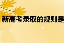 新高考錄取的規(guī)則是什么（錄取模式有哪些）