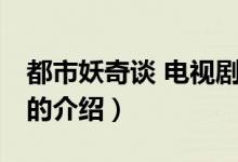 都市妖奇談 電視劇（關(guān)于都市妖奇談 電視劇的介紹）