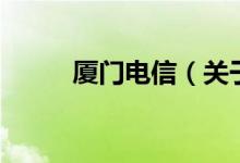 廈門電信（關(guān)于廈門電信的介紹）