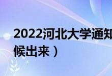 2022河北大學(xué)通知書(shū)發(fā)放時(shí)間（結(jié)果什么時(shí)候出來(lái)）