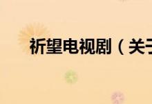祈望電視?。P(guān)于祈望電視劇的介紹）