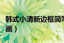 韓式小清新邊框簡(jiǎn)筆畫（韓式小清新邊框簡(jiǎn)筆畫）