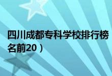 四川成都專科學(xué)校排行榜（2022四川成都最好的?？茖W(xué)校排名前20）
