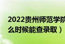 2022貴州師范學院錄取時間及查詢?nèi)肟冢ㄊ裁磿r候能查錄?。?class=