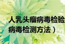 人乳頭瘤病毒檢驗(yàn)58陽(yáng)性的意義（人乳頭瘤病毒檢測(cè)方法）