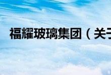 福耀玻璃集團（關(guān)于福耀玻璃集團的介紹）
