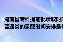 海南省?？铺崆芭浫r(shí)間（2022海南高考高職高專提前批普通類的錄取時(shí)間安排是什么）