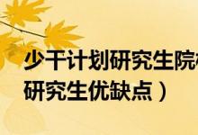 少干計(jì)劃研究生院校及專業(yè)2022（少干計(jì)劃研究生優(yōu)缺點(diǎn)）