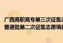 廣西高職高專第三次征集志愿時(shí)間（2022廣西高考高職高專普通批第二次征集志愿填報(bào)時(shí)間是什么）