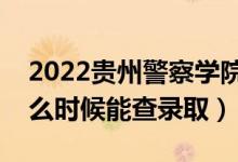 2022貴州警察學(xué)院錄取時(shí)間及查詢?nèi)肟冢ㄊ裁磿r(shí)候能查錄?。?class=