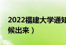 2022福建大學(xué)通知書(shū)發(fā)放時(shí)間（結(jié)果什么時(shí)候出來(lái)）