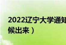 2022遼寧大學通知書發(fā)放時間（結果什么時候出來）