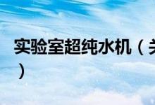 實驗室超純水機（關于實驗室超純水機的介紹）