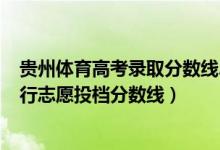 貴州體育高考錄取分?jǐn)?shù)線2021（2022貴州高考體育一本平行志愿投檔分?jǐn)?shù)線）