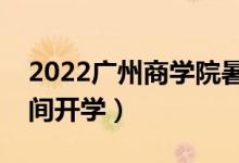 2022廣州商學(xué)院暑假放假時(shí)間安排（什么時(shí)間開(kāi)學(xué)）