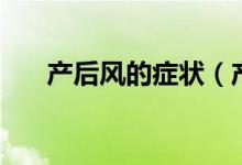 產后風的癥狀(產后風的癥狀是什么)