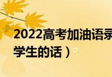 2022高考加油語錄簡短霸氣（最能激勵高三學(xué)生的話）