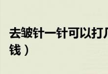 去皺針一針可以打幾個(gè)地方（去皺針一針多少錢）