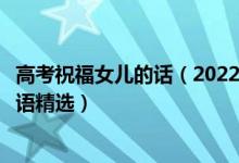 高考祝福女兒的話（2022高考恭喜別人女兒考上大學(xué)的祝福語(yǔ)精選）