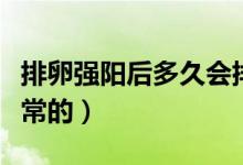排卵強(qiáng)陽(yáng)后多久會(huì)排卵（強(qiáng)陽(yáng)后多久排卵是正常的）